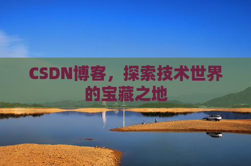 CSDN博客，探索技术世界的宝藏之地