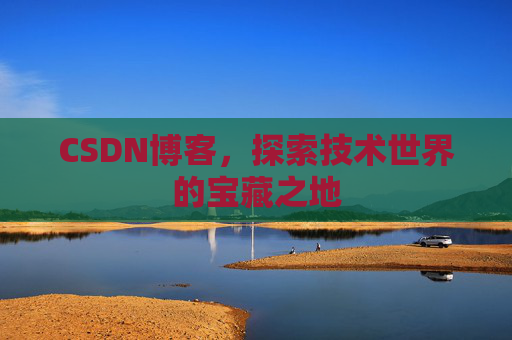 CSDN博客，探索技术世界的宝藏之地