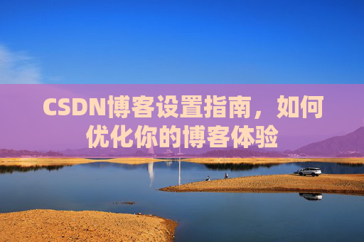 CSDN博客设置指南，如何优化你的博客体验
