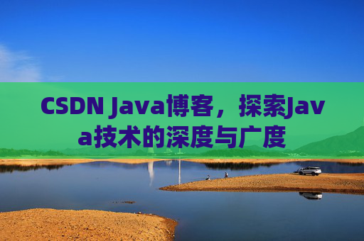 CSDN Java博客，探索Java技术的深度与广度