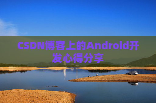 CSDN博客上的Android开发心得分享